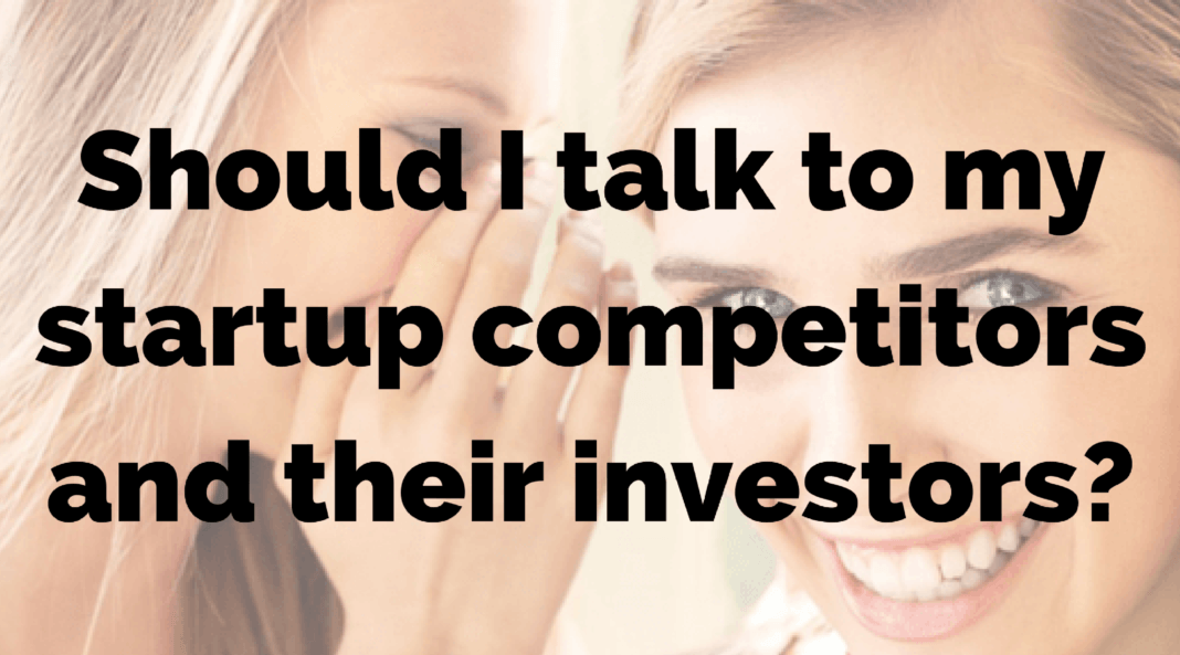 Should I talk to my startup competitors and their investors?