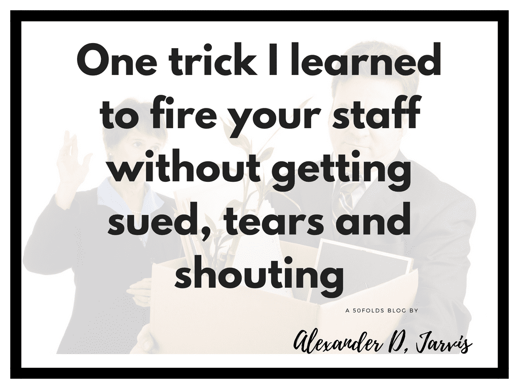One trick I learned to fire your staff without getting sued, tears and shouting