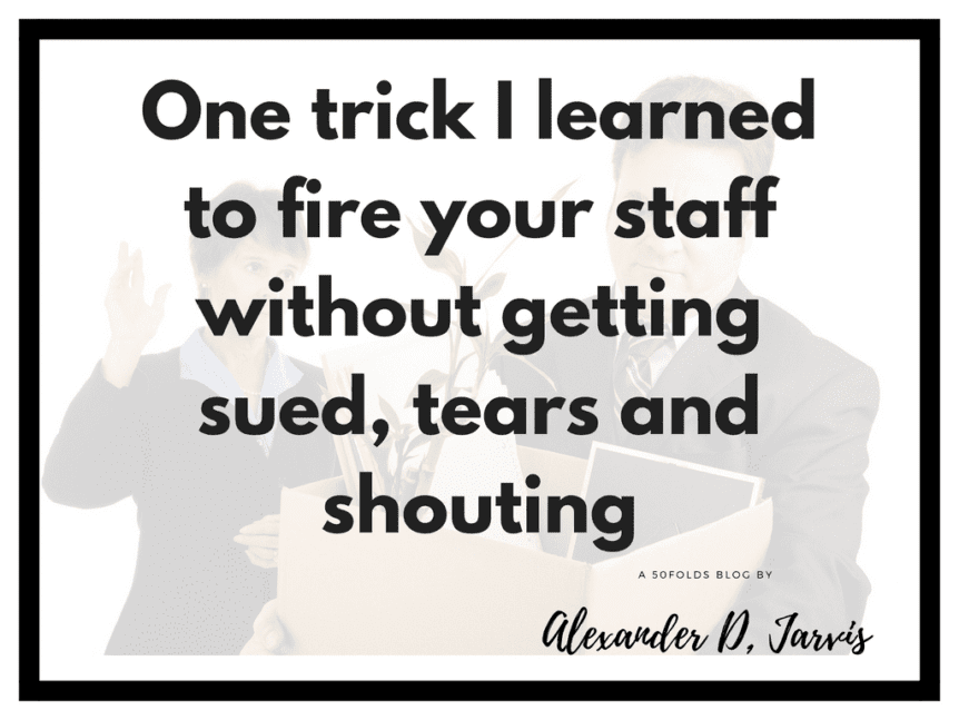 One trick I learned to fire your staff without getting sued, tears and shouting