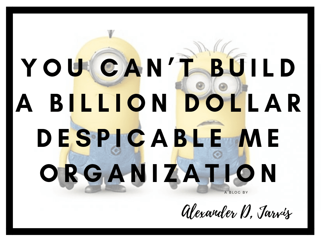 You can’t build a billion dollar despicable me organization