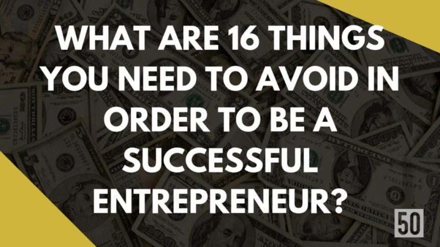 What are 16-things you need to avoid in order to be a successful entrepreneur
