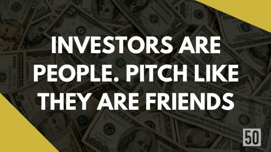 Investors are people. Pitch like they are friends